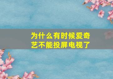 为什么有时候爱奇艺不能投屏电视了