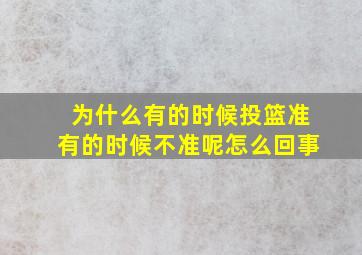 为什么有的时候投篮准有的时候不准呢怎么回事