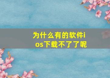 为什么有的软件ios下载不了了呢