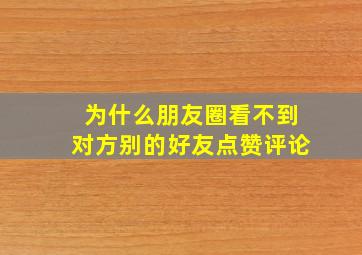 为什么朋友圈看不到对方别的好友点赞评论