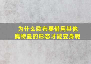 为什么欧布要借用其他奥特曼的形态才能变身呢