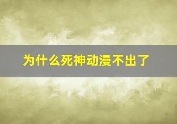 为什么死神动漫不出了