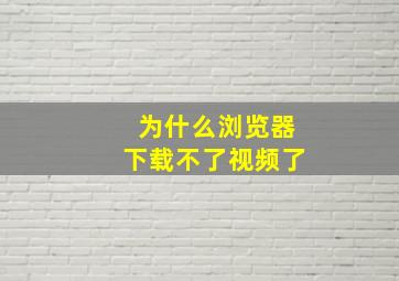 为什么浏览器下载不了视频了