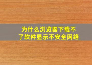 为什么浏览器下载不了软件显示不安全网络