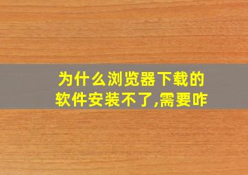 为什么浏览器下载的软件安装不了,需要咋