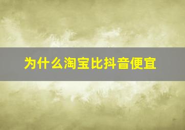 为什么淘宝比抖音便宜