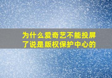 为什么爱奇艺不能投屏了说是版权保护中心的