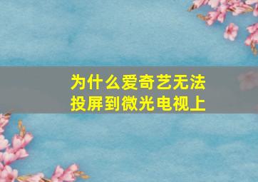 为什么爱奇艺无法投屏到微光电视上