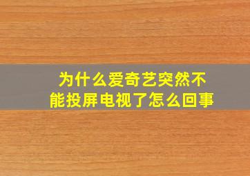 为什么爱奇艺突然不能投屏电视了怎么回事