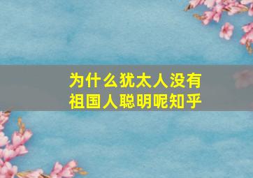 为什么犹太人没有祖国人聪明呢知乎