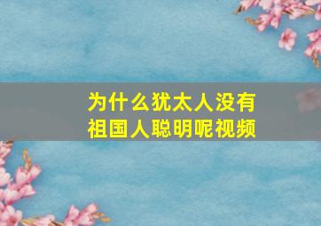 为什么犹太人没有祖国人聪明呢视频