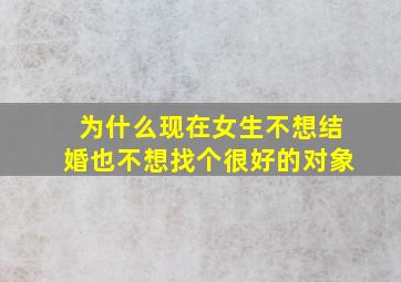 为什么现在女生不想结婚也不想找个很好的对象