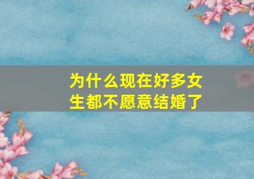 为什么现在好多女生都不愿意结婚了