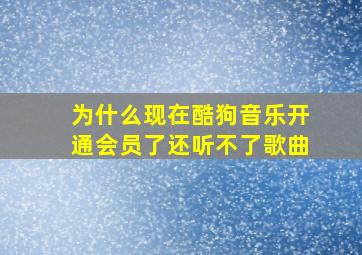 为什么现在酷狗音乐开通会员了还听不了歌曲