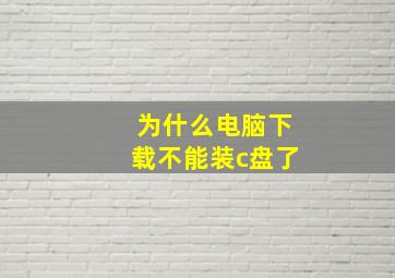 为什么电脑下载不能装c盘了