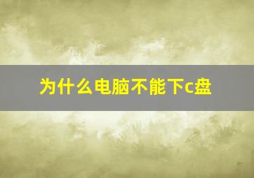 为什么电脑不能下c盘