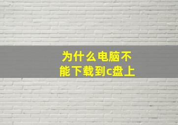 为什么电脑不能下载到c盘上