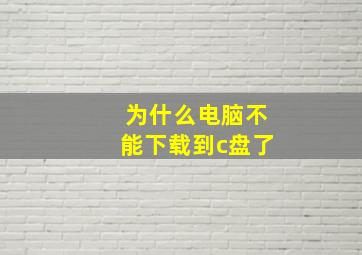 为什么电脑不能下载到c盘了