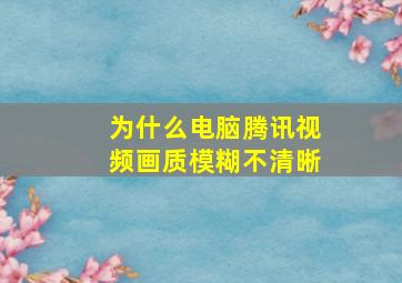 为什么电脑腾讯视频画质模糊不清晰