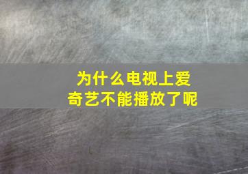 为什么电视上爱奇艺不能播放了呢