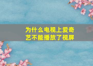 为什么电视上爱奇艺不能播放了视屏