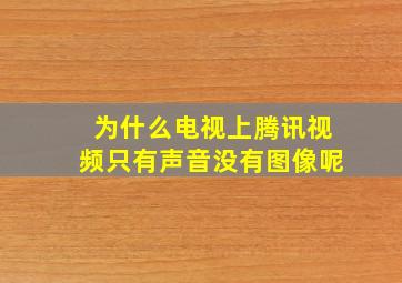 为什么电视上腾讯视频只有声音没有图像呢