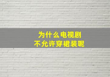 为什么电视剧不允许穿裙装呢