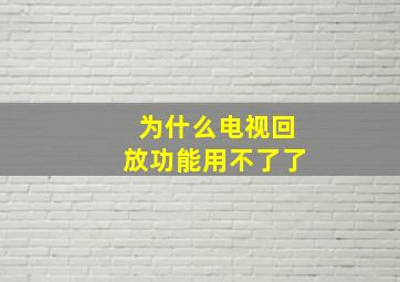 为什么电视回放功能用不了了