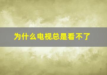 为什么电视总是看不了