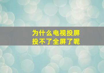 为什么电视投屏投不了全屏了呢