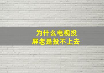 为什么电视投屏老是投不上去