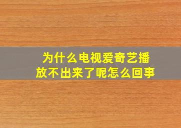 为什么电视爱奇艺播放不出来了呢怎么回事