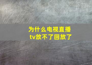 为什么电视直播tv放不了回放了