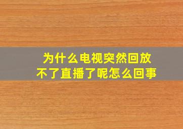 为什么电视突然回放不了直播了呢怎么回事