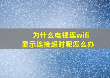 为什么电视连wifi显示连接超时呢怎么办