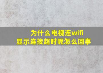 为什么电视连wifi显示连接超时呢怎么回事