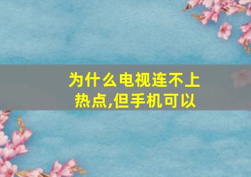 为什么电视连不上热点,但手机可以