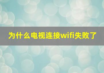 为什么电视连接wifi失败了