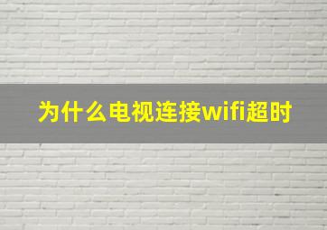 为什么电视连接wifi超时