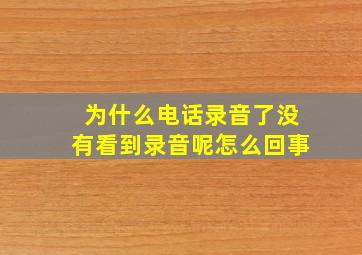 为什么电话录音了没有看到录音呢怎么回事