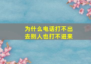 为什么电话打不出去别人也打不进来