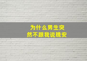 为什么男生突然不跟我说晚安