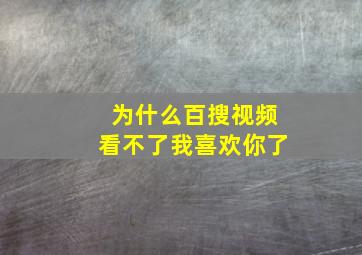 为什么百搜视频看不了我喜欢你了