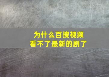 为什么百搜视频看不了最新的剧了