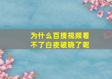 为什么百搜视频看不了白夜破晓了呢