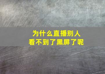 为什么直播别人看不到了黑屏了呢