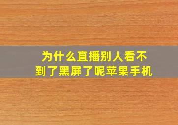 为什么直播别人看不到了黑屏了呢苹果手机