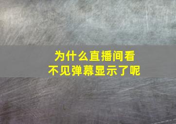 为什么直播间看不见弹幕显示了呢