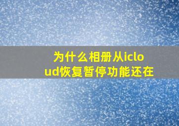 为什么相册从icloud恢复暂停功能还在