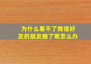 为什么看不了微信好友的朋友圈了呢怎么办